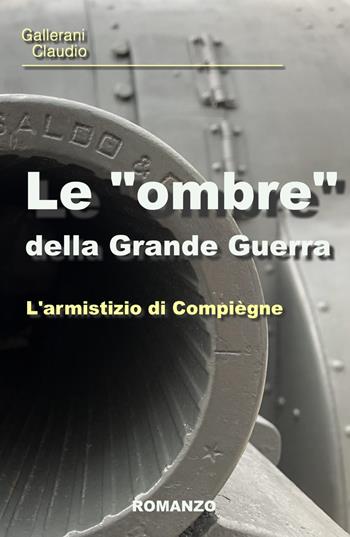Le «ombre» della Grande Guerra. L'armistizio di Compiegne - Claudio Gallerani - Libro ilmiolibro self publishing 2022, La community di ilmiolibro.it | Libraccio.it
