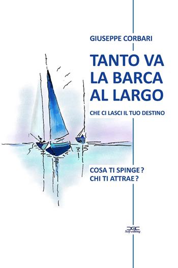 Tanto va la barca al largo che ci lasci il tuo destino. Cosa ti spinge? Chi ti attrae? - Giuseppe Corbari - Libro ilmiolibro self publishing 2022, La community di ilmiolibro.it | Libraccio.it
