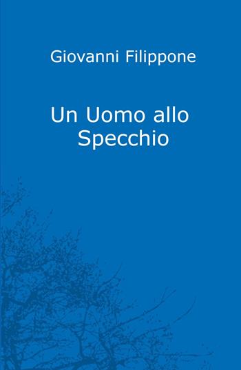 Un uomo allo specchio - Giovanni Filippone - Libro ilmiolibro self publishing 2022, La community di ilmiolibro.it | Libraccio.it