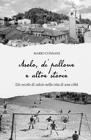 Asolo, di pallone e altre storie. Un secolo di calcio nella vita di una città - Mario Consani - Libro ilmiolibro self publishing 2022, La community di ilmiolibro.it | Libraccio.it