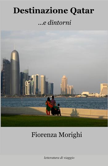 Destinazione Qatar.... e dintorni - Fiorenza Morighi - Libro ilmiolibro self publishing 2022, La community di ilmiolibro.it | Libraccio.it