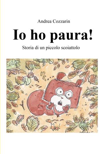 Io ho paura! Storia di un piccolo scoiattolo. Ediz. a colori - Andrea Cozzarin - Libro ilmiolibro self publishing 2022, La community di ilmiolibro.it | Libraccio.it