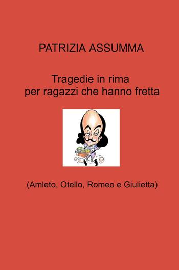 Tragedie in rima per ragazzi che hanno fretta. (Amleto, Otello, Romeo e Giulietta) - Patrizia Assumma - Libro ilmiolibro self publishing 2022, La community di ilmiolibro.it | Libraccio.it