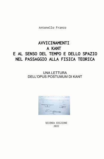 Avvicinamenti a Kant e al senso del tempo e dello spazio nel passaggio alla fisica teorica. Su Opus postumum, ermeneutica, logica e tempo - Antonello Franco - Libro ilmiolibro self publishing 2022, La community di ilmiolibro.it | Libraccio.it