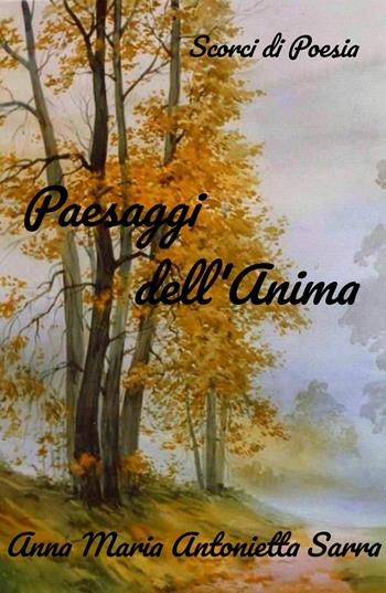 Paesaggi dell'Anima. Scorci di Poesia - Anna Maria Antonietta Sarra - Libro ilmiolibro self publishing 2022, La community di ilmiolibro.it | Libraccio.it