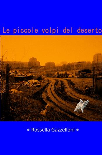Le piccole volpi del deserto - Rossella Gazzelloni - Libro ilmiolibro self publishing 2022, La community di ilmiolibro.it | Libraccio.it