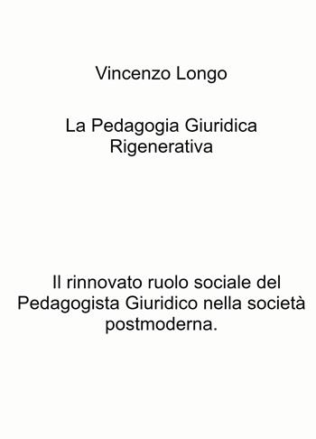 La pedagogia giuridica rigenerativa. Il rinnovato ruolo sociale del pedagogista giuridico nella società postmoderna - Vincenzo Longo - Libro ilmiolibro self publishing 2022, La community di ilmiolibro.it | Libraccio.it