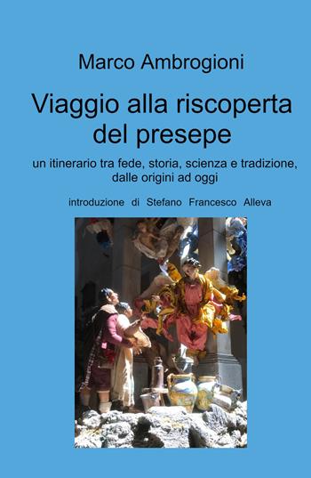 Viaggio alla riscoperta del presepe. Un itinerario tra fede, storia, scienza e tradizione dalle origini ad oggi - Marco Ambrogioni - Libro ilmiolibro self publishing 2022, La community di ilmiolibro.it | Libraccio.it