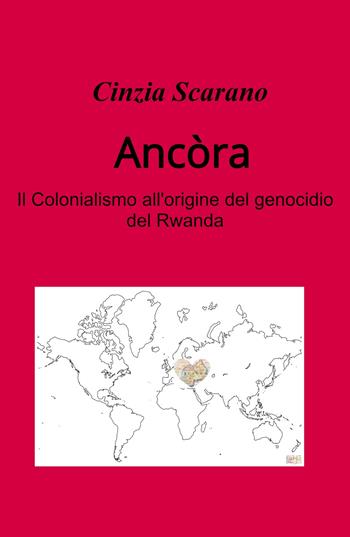 Ancòra. Come si e arrivati al genocidio del Rwanda - Cinzia Scarano - Libro ilmiolibro self publishing 2022, La community di ilmiolibro.it | Libraccio.it