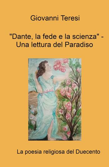 «Dante, la fede e la scienza.» Una lettura del Paradiso. La poesia religiosa del duecento - Giovanni Teresi - Libro ilmiolibro self publishing 2022, La community di ilmiolibro.it | Libraccio.it