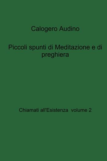 Chiamati all'esistenza. Vol. 2: Piccoli spunti di meditazione e di preghiera. - Calogero Audino - Libro ilmiolibro self publishing 2022, La community di ilmiolibro.it | Libraccio.it