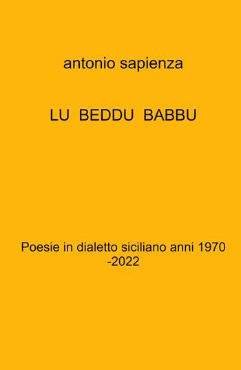 Lu beddu babbu. Poesie in dialetto siciliano anni 1970 -2022 - Antonio Sapienza - Libro ilmiolibro self publishing 2022, La community di ilmiolibro.it | Libraccio.it