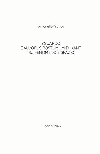 Sguardo dall'Opus postumum di Kant su fenomeno e spazio - Antonello Franco - Libro ilmiolibro self publishing 2022, La community di ilmiolibro.it | Libraccio.it