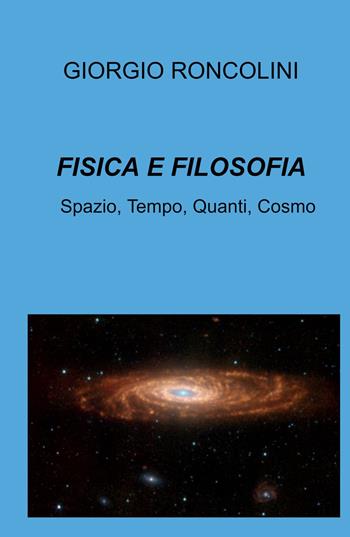 Fisica e filosofia. Spazio, tempo, quanti, cosmo - Giorgio Roncolini - Libro ilmiolibro self publishing 2022, La community di ilmiolibro.it | Libraccio.it