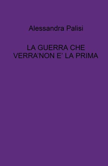 La guerra che verrà non è la prima - Alessandra Palisi - Libro ilmiolibro self publishing 2022, La community di ilmiolibro.it | Libraccio.it