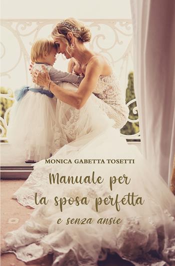 Manuale per la sposa perfetta e senza ansie - Monica Gabetta Tosetti - Libro ilmiolibro self publishing 2022, La community di ilmiolibro.it | Libraccio.it