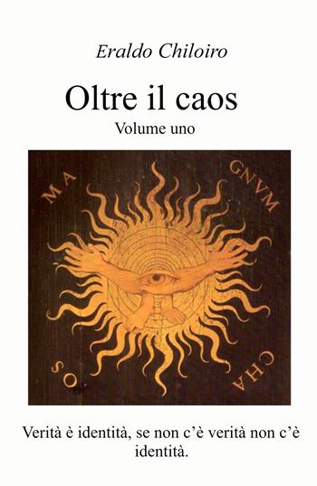 Oltre il caos. Vol. 1: Verità e identità, se non c'è verità non c'è identità. - Eraldo Chiloiro - Libro ilmiolibro self publishing 2022, La community di ilmiolibro.it | Libraccio.it