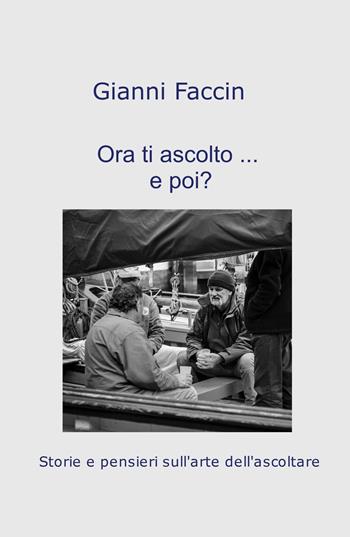 Ora ti ascolto... e poi?. Storie e pensieri sull'arte dell'ascoltare - Gianni Faccin - Libro ilmiolibro self publishing 2022, La community di ilmiolibro.it | Libraccio.it