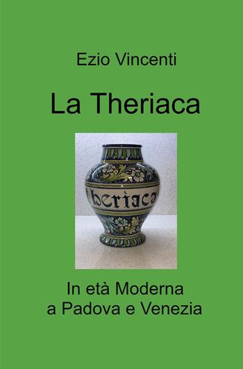 La theriaca. In età Moderna a Padova e Venezia - Ezio Vincenti - Libro ilmiolibro self publishing 2022, La community di ilmiolibro.it | Libraccio.it