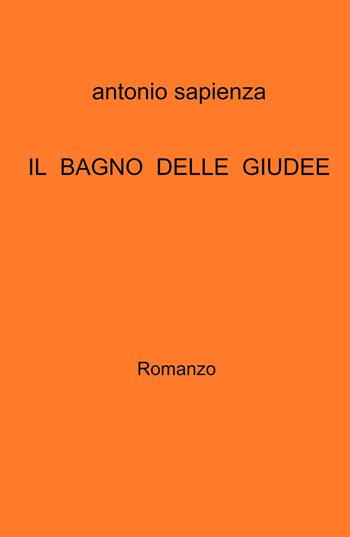 Il bagno delle Giudee. - Antonio Sapienza - Libro ilmiolibro self publishing 2022, La community di ilmiolibro.it | Libraccio.it