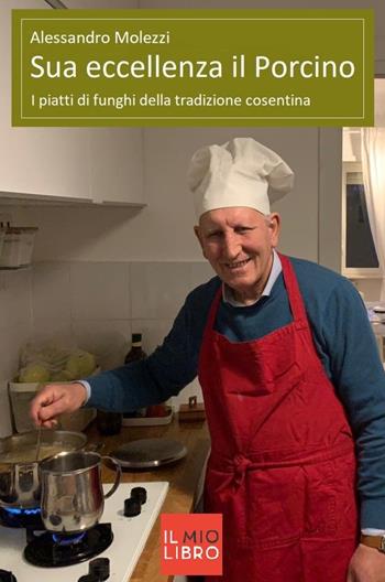 Sua eccellenza il porcino. I piatti di funghi della tradizione cosentina - Alessandro Molezzi - Libro ilmiolibro self publishing 2022, La community di ilmiolibro.it | Libraccio.it