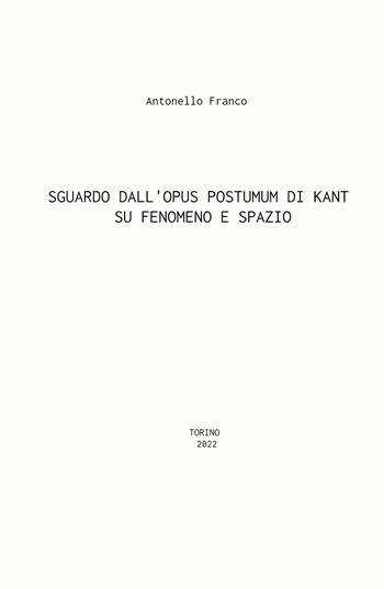 Sguardo dall'Opus postumum di Kant su fenomeno e spazio - Antonello Franco - Libro ilmiolibro self publishing 2022, La community di ilmiolibro.it | Libraccio.it