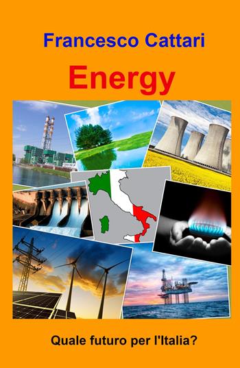 Energy. Quale futuro per l'Italia? - Francesco Cattari - Libro ilmiolibro self publishing 2022, La community di ilmiolibro.it | Libraccio.it
