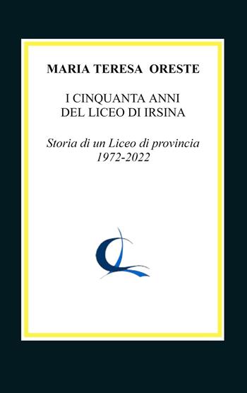 I cinquanta anni del liceo di Irsina. Storia di un Liceo di provincia 1972-2022 - Maria Teresa Oreste - Libro ilmiolibro self publishing 2022, La community di ilmiolibro.it | Libraccio.it