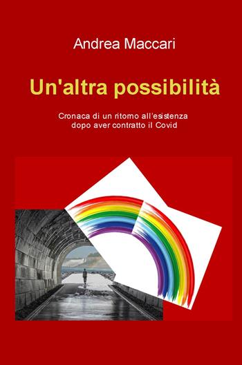 Un'altra possibilità. Cronaca di un ritorno all'esistenza dopo aver contratto il Covid - Andrea Maccari - Libro ilmiolibro self publishing 2022, La community di ilmiolibro.it | Libraccio.it