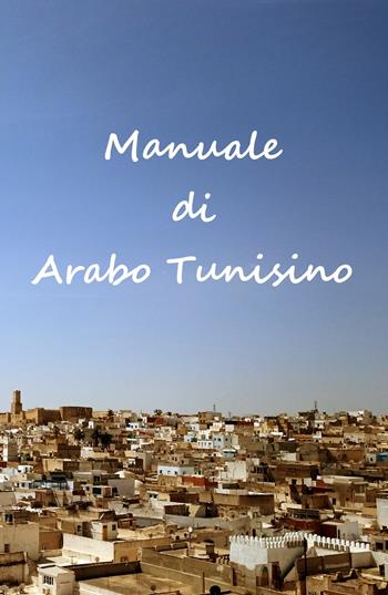 Manuale di arabo tunisino. Grammatica, lessico e dizionario della lingua tunisina - P. Luigi Farri - Libro ilmiolibro self publishing 2022, La community di ilmiolibro.it | Libraccio.it