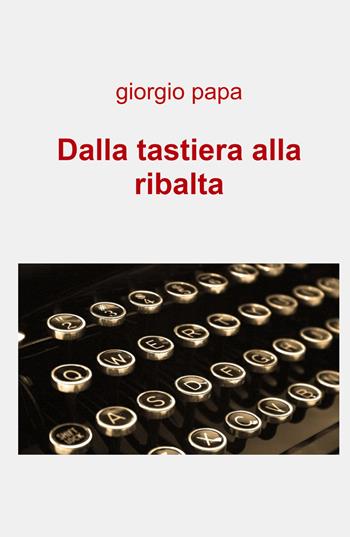 Dalla tastiera alla ribalta - Giorgio Papa - Libro ilmiolibro self publishing 2022, La community di ilmiolibro.it | Libraccio.it