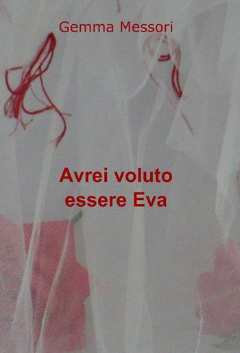 Avrei voluto essere Eva - Gemma Messori - Libro ilmiolibro self publishing 2022, La community di ilmiolibro.it | Libraccio.it