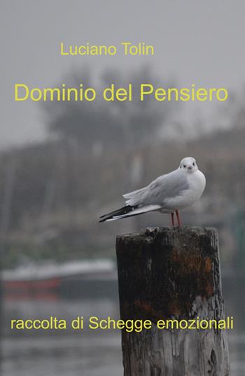 Dominio del pensiero. Raccolta di schegge emozionali - Luciano Tolin - Libro ilmiolibro self publishing 2022, La community di ilmiolibro.it | Libraccio.it