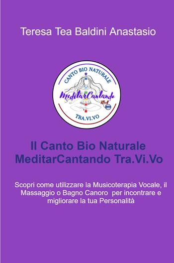 Il canto bio naturale meditarcantando Tra.Vi.Vo. Scopri come utilizzare la musicoterapia vocale per incontrare e migliorare la tua personalità - Teresa Tea Baldini Anastasio - Libro ilmiolibro self publishing 2022, La community di ilmiolibro.it | Libraccio.it