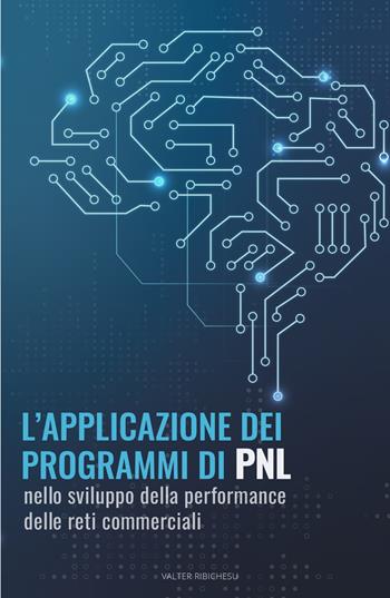 L' applicazione dei programmi di PNL nello sviluppo della performance delle reti commerciali - Valter Ribichesu - Libro ilmiolibro self publishing 2022, La community di ilmiolibro.it | Libraccio.it