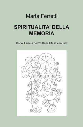 Spiritualità della memoria. Dopo il sisma del 2016 nell'Italia centrale - Marta Ferretti - Libro ilmiolibro self publishing 2022, La community di ilmiolibro.it | Libraccio.it