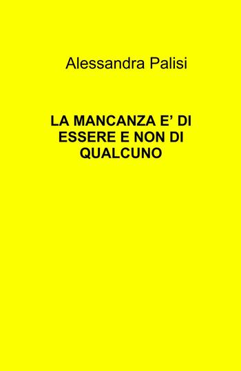 La mancanza è di essere e non di qualcuno - Alessandra Palisi - Libro ilmiolibro self publishing 2022, La community di ilmiolibro.it | Libraccio.it
