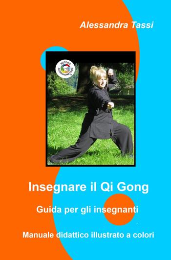 Insegnare il Qi Gong. Guida per gli insegnanti. Manuale didattico illustrato a colori - Alessandra Tassi - Libro ilmiolibro self publishing 2022, La community di ilmiolibro.it | Libraccio.it