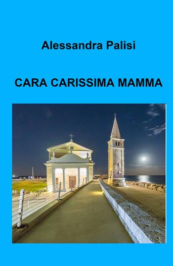 Cara carissima mamma - Alessandra Palisi - Libro ilmiolibro self publishing 2023, La community di ilmiolibro.it | Libraccio.it