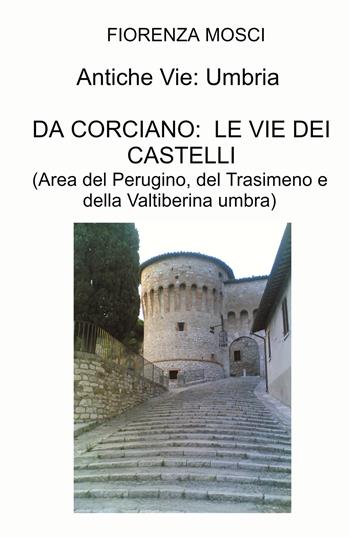 Itinerari medievali: Umbria. Da Corciano: le vie dei castelli. (Area del Perugino, del Trasimeno e della Valtiberina umbra) - Fiorenza Mosci - Libro ilmiolibro self publishing 2023, La community di ilmiolibro.it | Libraccio.it