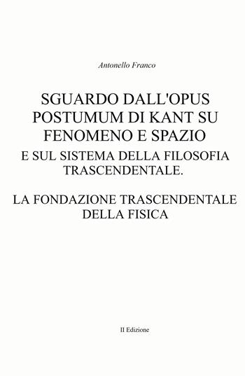 Sguardo dall'Opus postumum di Kant su fenomeno e spazio e sul sistema della filosofia trascendentale - Antonello Franco - Libro ilmiolibro self publishing 2023, La community di ilmiolibro.it | Libraccio.it