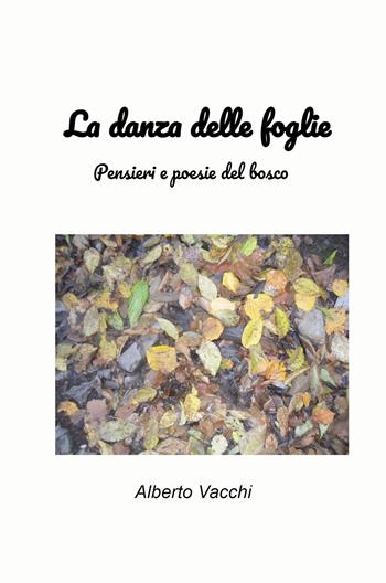 La danza delle foglie. Pensieri e poesie del bosco - Alberto Vacchi - Libro ilmiolibro self publishing 2023, La community di ilmiolibro.it | Libraccio.it