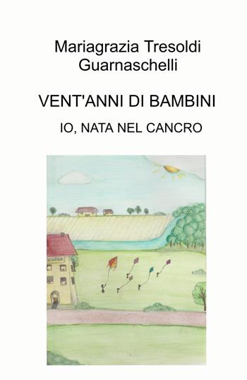 Vent'anni di bambini. Io, nata nel cancro - Mariagrazia Tresoldi Guarnaschelli - Libro ilmiolibro self publishing 2023, La community di ilmiolibro.it | Libraccio.it