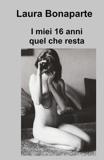 I miei 16 anni. Quel che resta - Laura Bonaparte - Libro ilmiolibro self publishing 2023, La community di ilmiolibro.it | Libraccio.it