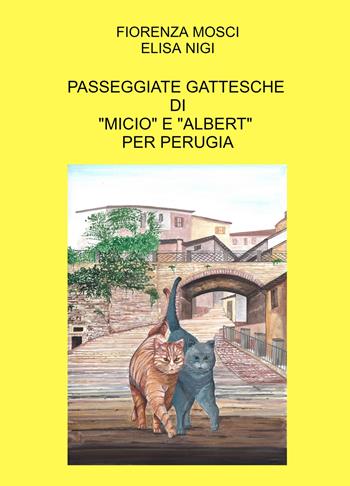 Passeggiate gattesche di «Micio» e «Albert» per Perugia - Fiorenza Mosci, Elisa Nigi - Libro ilmiolibro self publishing 2023, La community di ilmiolibro.it | Libraccio.it