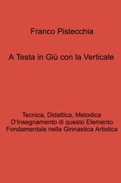 A testa in giù con la verticale. tecnica, didattica, metodica d'insegnamento di questo elemento fondamentale nella ginnastica artistica