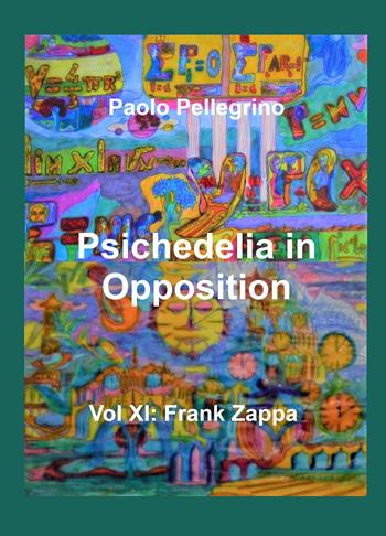 Psichedelia in opposition. Vol. 11: Frank Zappa - Paolo Pellegrino - Libro ilmiolibro self publishing 2023, La community di ilmiolibro.it | Libraccio.it
