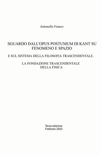 Sguardo dall'Opus postumum di Kant su fenomeno e spazio. E sul sistema della filosofia trascendentale. La fondazione trascendentale della fisica - Antonello Franco - Libro ilmiolibro self publishing 2023, La community di ilmiolibro.it | Libraccio.it