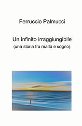 Un infinito irraggiungibile. (Una storia fra realtà e sogno)