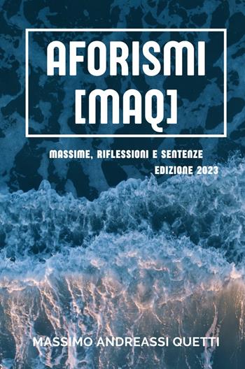 Aforismi (MAQ). Massime, riflessioni e sentenze. Nuova ediz. - Massimo Andreassi Quetti - Libro ilmiolibro self publishing 2023, La community di ilmiolibro.it | Libraccio.it